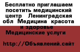 Бесплатно приглашаем посетить медицинский центр - Ленинградская обл. Медицина, красота и здоровье » Медицинские услуги   